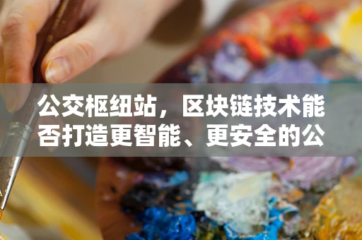 公交枢纽站，区块链技术能否打造更智能、更安全的公共交通网络？