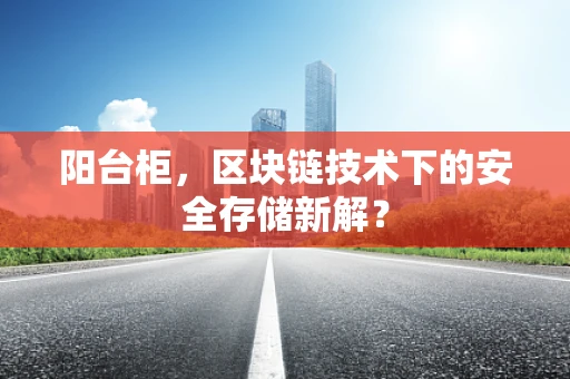 阳台柜，区块链技术下的安全存储新解？