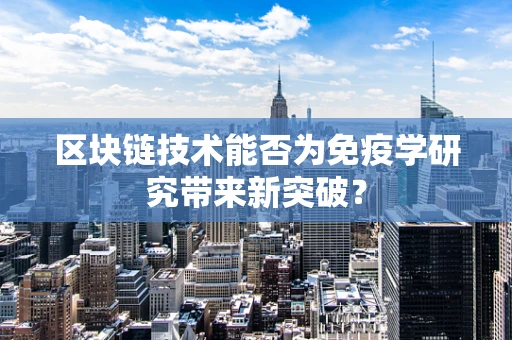 区块链技术能否为免疫学研究带来新突破？