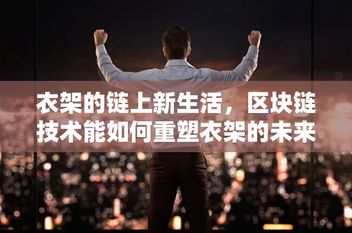 衣架的链上新生活，区块链技术能如何重塑衣架的未来？