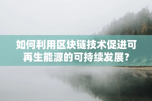 如何利用区块链技术促进可再生能源的可持续发展？