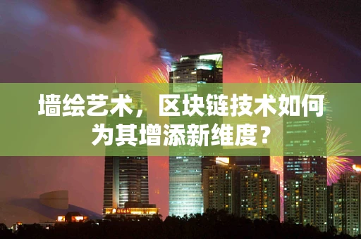 墙绘艺术，区块链技术如何为其增添新维度？
