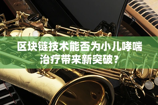 区块链技术能否为小儿哮喘治疗带来新突破？