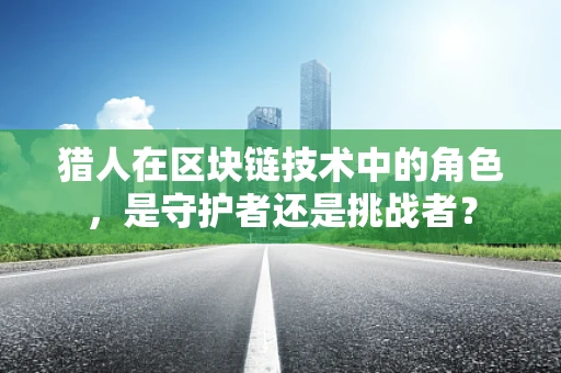 猎人在区块链技术中的角色，是守护者还是挑战者？