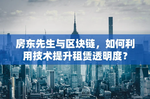 房东先生与区块链，如何利用技术提升租赁透明度？