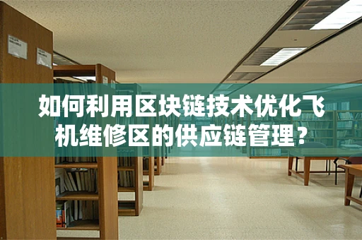 如何利用区块链技术优化飞机维修区的供应链管理？