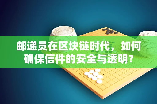 邮递员在区块链时代，如何确保信件的安全与透明？