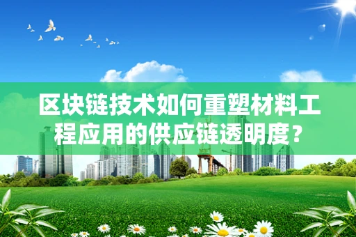 区块链技术如何重塑材料工程应用的供应链透明度？