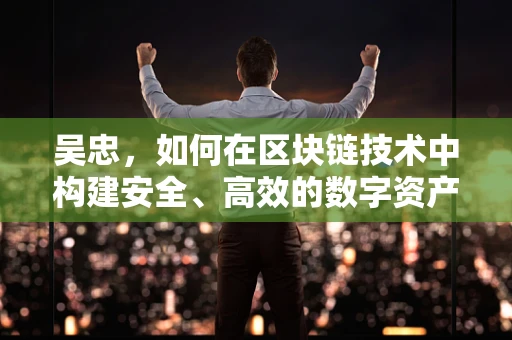 吴忠，如何在区块链技术中构建安全、高效的数字资产交易平台？