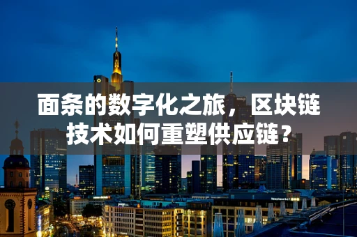 面条的数字化之旅，区块链技术如何重塑供应链？