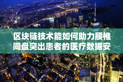 区块链技术能如何助力腰椎间盘突出患者的医疗数据安全与透明？