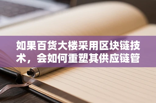 如果百货大楼采用区块链技术，会如何重塑其供应链管理？
