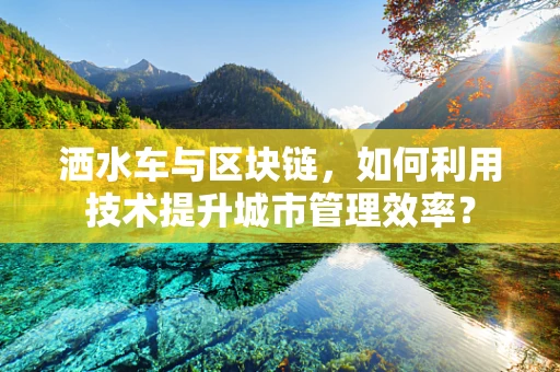 洒水车与区块链，如何利用技术提升城市管理效率？