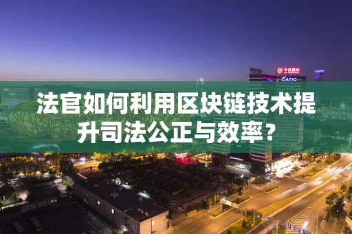 法官如何利用区块链技术提升司法公正与效率？