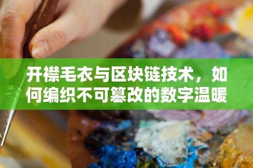 开襟毛衣与区块链技术，如何编织不可篡改的数字温暖？