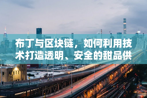 布丁与区块链，如何利用技术打造透明、安全的甜品供应链？