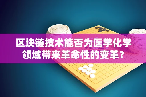 区块链技术能否为医学化学领域带来革命性的变革？