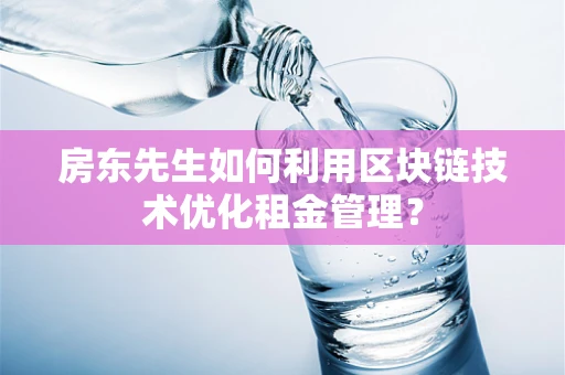 房东先生如何利用区块链技术优化租金管理？