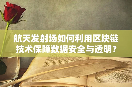 航天发射场如何利用区块链技术保障数据安全与透明？