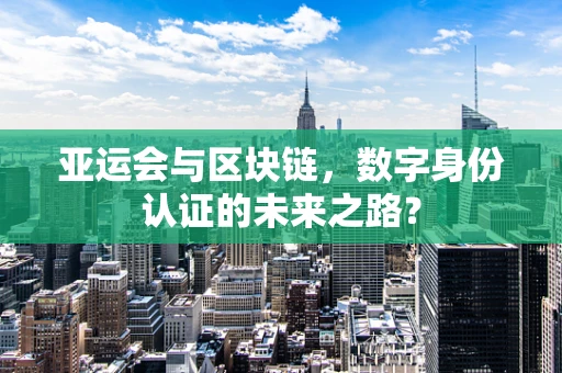 亚运会与区块链，数字身份认证的未来之路？
