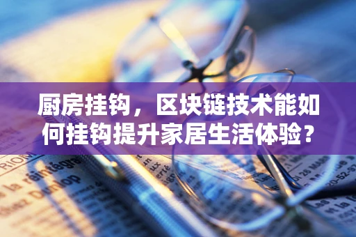 厨房挂钩，区块链技术能如何挂钩提升家居生活体验？