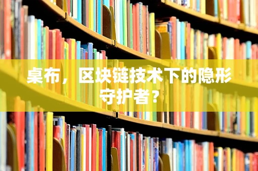 桌布，区块链技术下的隐形守护者？