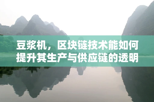 豆浆机，区块链技术能如何提升其生产与供应链的透明度？