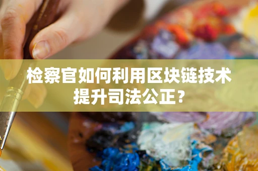 检察官如何利用区块链技术提升司法公正？
