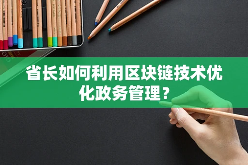 省长如何利用区块链技术优化政务管理？
