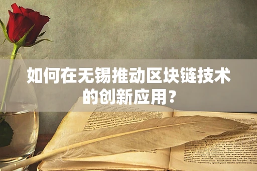 如何在无锡推动区块链技术的创新应用？