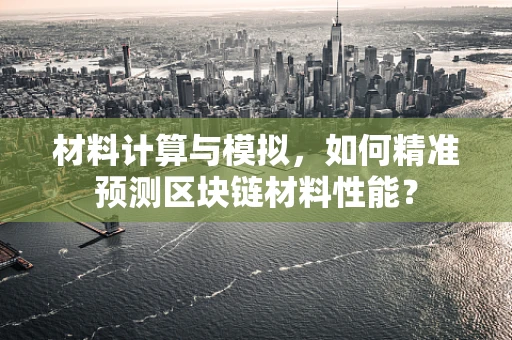 材料计算与模拟，如何精准预测区块链材料性能？