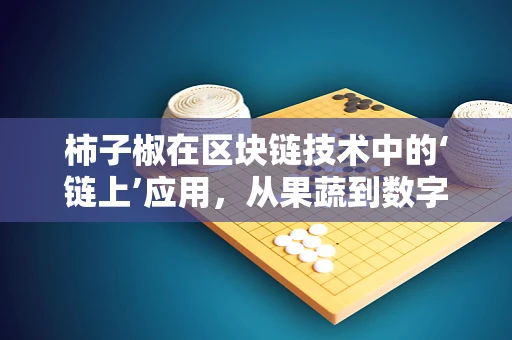 柿子椒在区块链技术中的‘链上’应用，从果蔬到数字资产的跨界创新？