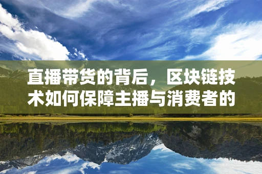 直播带货的背后，区块链技术如何保障主播与消费者的信任？