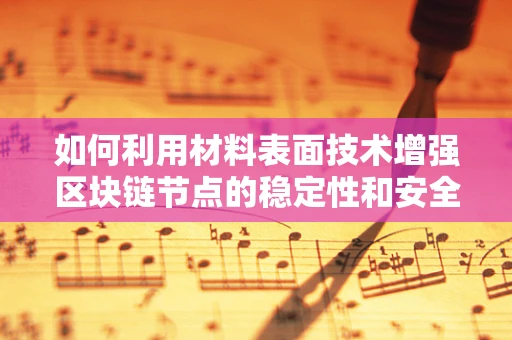 如何利用材料表面技术增强区块链节点的稳定性和安全性？