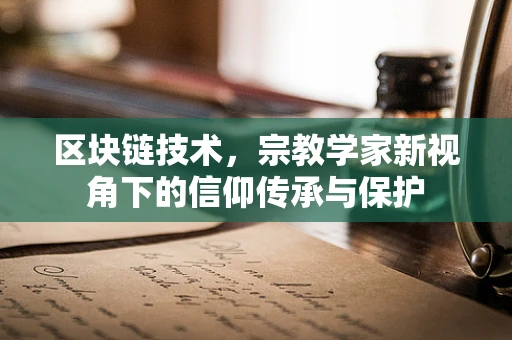 区块链技术，宗教学家新视角下的信仰传承与保护