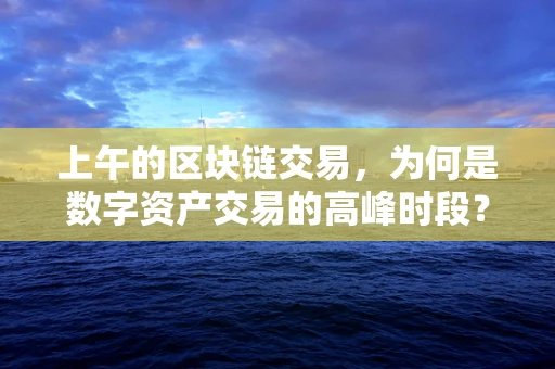上午的区块链交易，为何是数字资产交易的高峰时段？