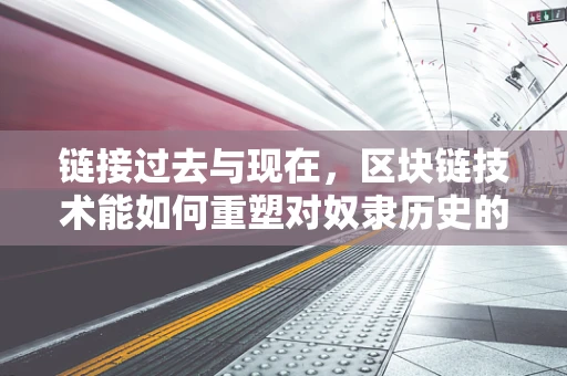 链接过去与现在，区块链技术能如何重塑对奴隶历史的认知与反思？
