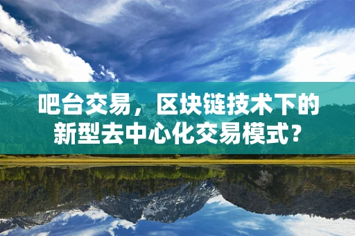 吧台交易，区块链技术下的新型去中心化交易模式？