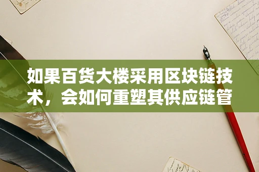 如果百货大楼采用区块链技术，会如何重塑其供应链管理？