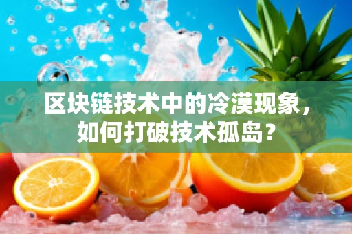 区块链技术中的冷漠现象，如何打破技术孤岛？
