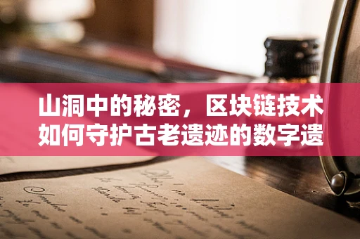 山洞中的秘密，区块链技术如何守护古老遗迹的数字遗产？