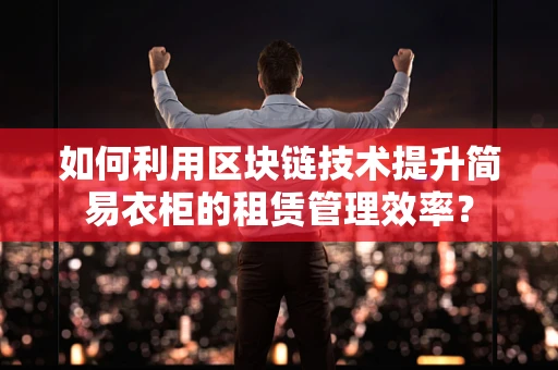 如何利用区块链技术提升简易衣柜的租赁管理效率？