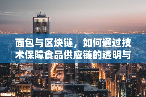 面包与区块链，如何通过技术保障食品供应链的透明与安全？