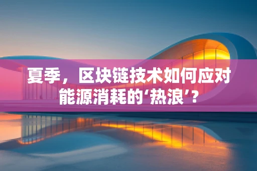 夏季，区块链技术如何应对能源消耗的‘热浪’？