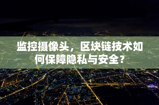 监控摄像头，区块链技术如何保障隐私与安全？