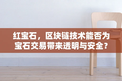 红宝石，区块链技术能否为宝石交易带来透明与安全？