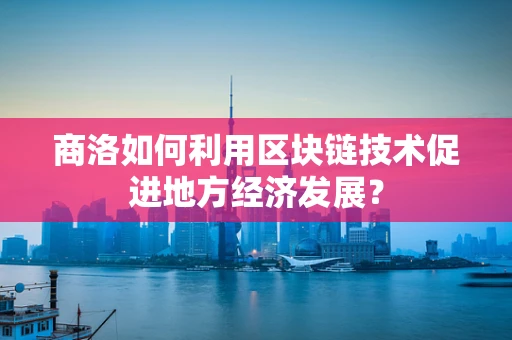 商洛如何利用区块链技术促进地方经济发展？