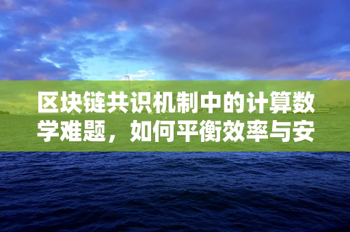 区块链共识机制中的计算数学难题，如何平衡效率与安全？