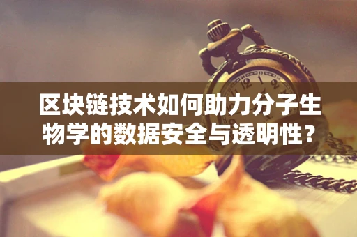 区块链技术如何助力分子生物学的数据安全与透明性？