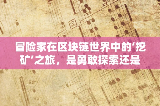 冒险家在区块链世界中的‘挖矿’之旅，是勇敢探索还是盲目冒险？